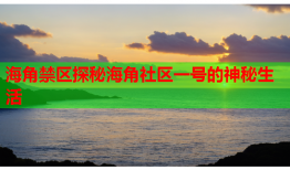 海角禁区探秘海角社区一号的神秘生活