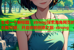 生成一个新标题：strong探索海角网页的无限可能，开启你的创意之旅-strong