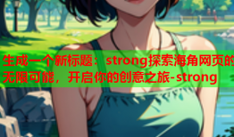 生成一个新标题：strong探索海角网页的无限可能，开启你的创意之旅-strong