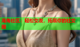 海角社区：轻松交友，拓展你的社交圈