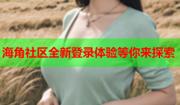 海角社区全新登录体验等你来探索