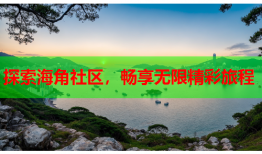 探索海角社区，畅享无限精彩旅程