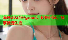 海角2021@gmail：轻松回家，畅享便捷生活