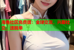 海角社区免费版：全球交友，兴趣社交，速脱单