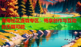 海角社区连载专区：畅享创作与互动的无限可能