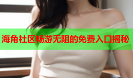 海角社区畅游无阻的免费入口揭秘