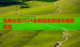 海角社区2024全新回家路线与服务指南