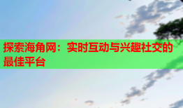 探索海角网：实时互动与兴趣社交的最佳平台