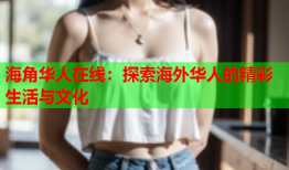 海角华人在线：探索海外华人的精彩生活与文化