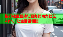 提升社区互动与服务的海角社区App，让生活更便捷