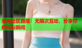 海角社区直播：无限次互动，分享你的精彩瞬间