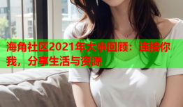 海角社区2021年大事回顾：连接你我，分享生活与资源