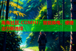 海角社区.COMHJ：智能换电，便捷出行新选择