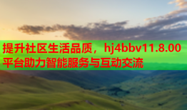 提升社区生活品质，hj4bbv11.8.00平台助力智能服务与互动交流