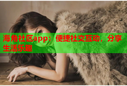 海角社区app：便捷社交互动，分享生活乐趣