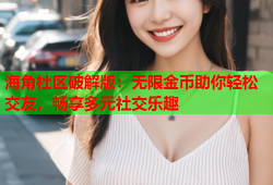 海角社区破解版：无限金币助你轻松交友，畅享多元社交乐趣