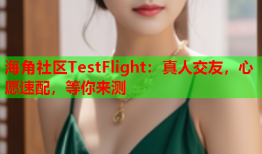 海角社区TestFlight：真人交友，心愿速配，等你来测