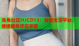 海角社区HJCD13：智能生活平台，便捷服务尽在掌握