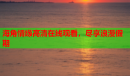 海角情缘高清在线观看，尽享浪漫假期