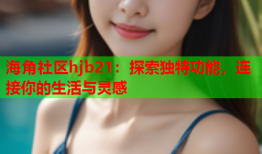 海角社区hjb21：探索独特功能，连接你的生活与灵感