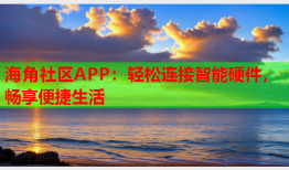 海角社区APP：轻松连接智能硬件，畅享便捷生活