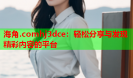 海角.comhj3dce：轻松分享与发现精彩内容的平台