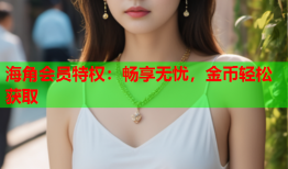 海角会员特权：畅享无忧，金币轻松获取