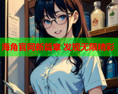 海角官网新篇章 发现无限精彩