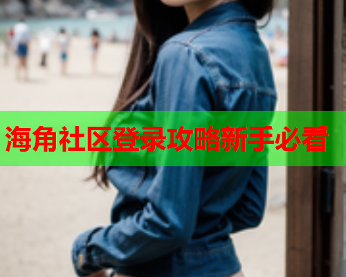 海角社区登录攻略新手必看