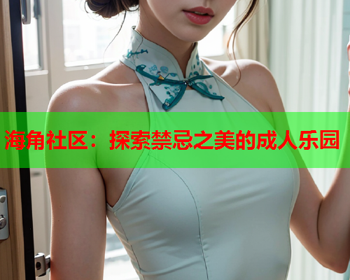 海角社区：探索禁忌之美的成人乐园