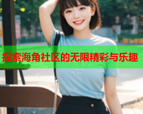 探索海角社区的无限精彩与乐趣