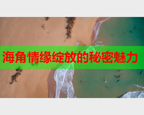 海角情缘绽放的秘密魅力