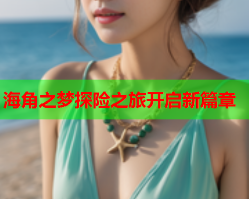 海角之梦探险之旅开启新篇章