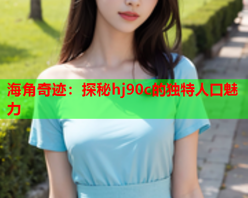 海角奇迹：探秘hj90c的独特人口魅力