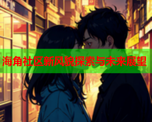 海角社区新风貌探索与未来展望