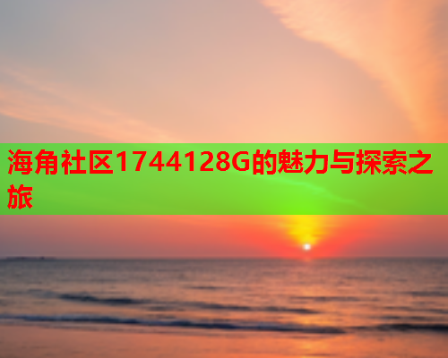 海角社区1744128G的魅力与探索之旅