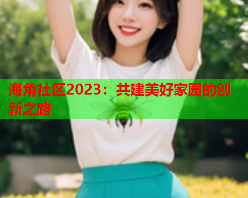 海角社区2023：共建美好家园的创新之路