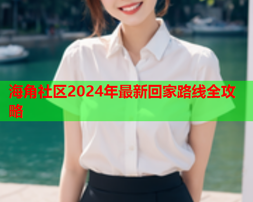 海角社区2024年最新回家路线全攻略