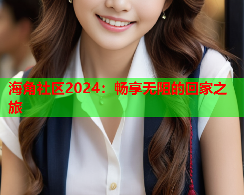 海角社区2024：畅享无阻的回家之旅