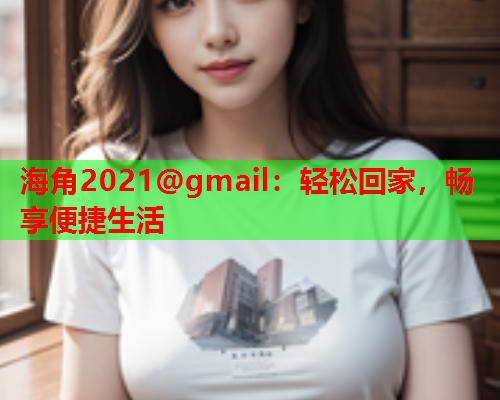 海角2021@gmail：轻松回家，畅享便捷生活