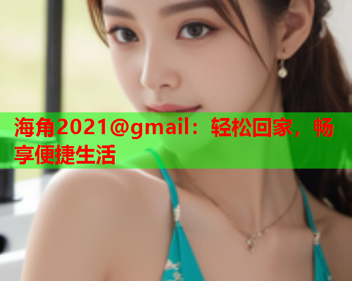 海角2021@gmail：轻松回家，畅享便捷生活