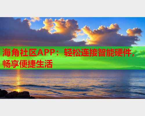 海角社区APP：轻松连接智能硬件，畅享便捷生活