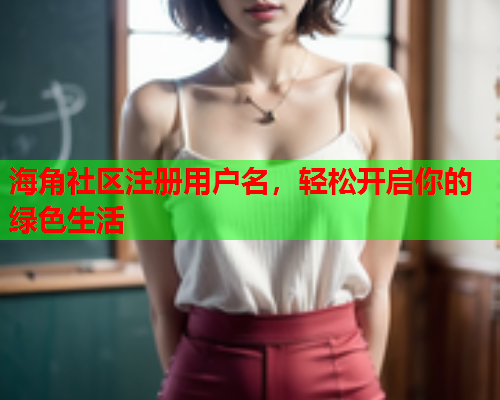 海角社区注册用户名，轻松开启你的绿色生活