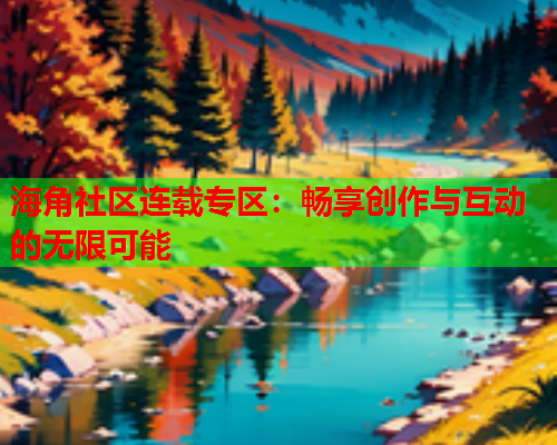 海角社区连载专区：畅享创作与互动的无限可能