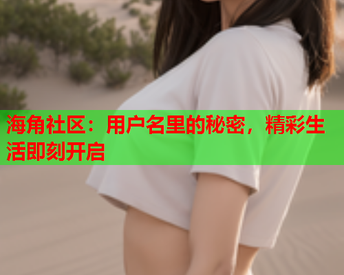 海角社区：用户名里的秘密，精彩生活即刻开启