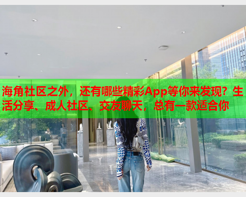 海角社区之外，还有哪些精彩App等你来发现？生活分享、成人社区、交友聊天，总有一款适合你